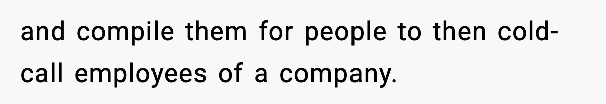 and compile them for people to then cold-call employees of a company.
