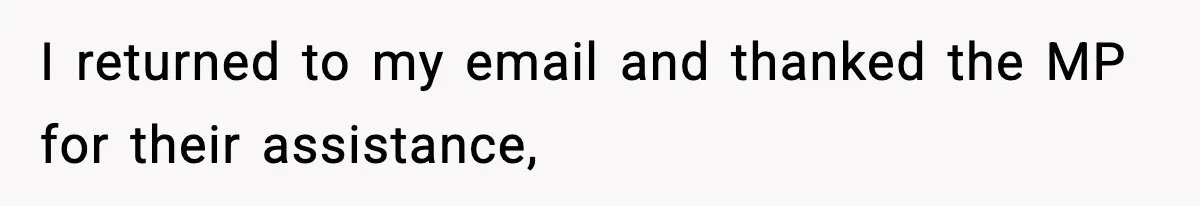 I returned to my email and thanked the MP for their assistance,