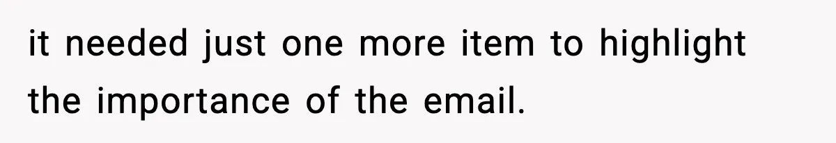 it needed just one more item to highlight the importance of the email.
