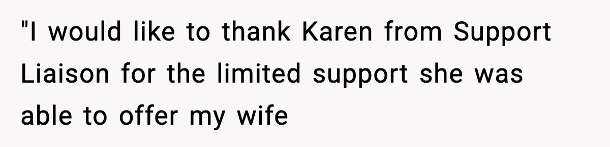 "I would like to thank Karen from Support Liaison for the limited support she was able to offer my wife