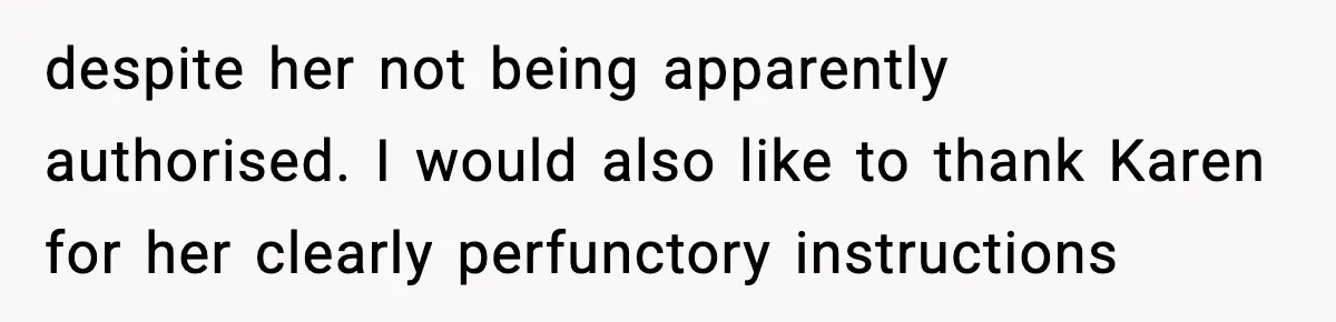 despite her not being apparently authorised. I would also like to thank Karen for her clearly perfunctory instructions