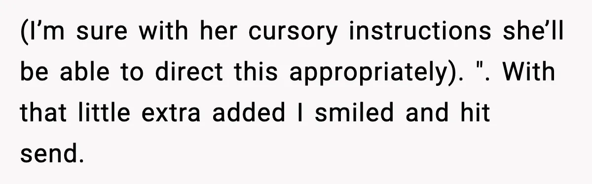 (I’m sure with her cursory instructions she’ll be able to direct this appropriately). ". With that little extra added I smiled and hit send.