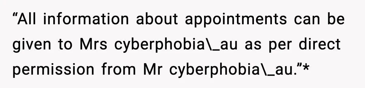 “All information about appointments can be given to Mrs cyberphobia\_au as per direct permission from Mr cyberphobia\_au.”*