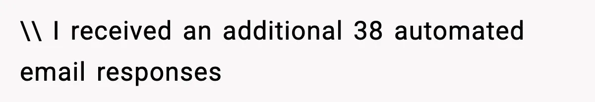 \\ I received an additional 38 automated email responses