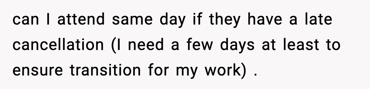 can I attend same day if they have a late cancellation (I need a few days at least to ensure transition for my work) .