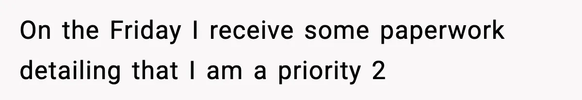 On the Friday I receive some paperwork detailing that I am a priority 2