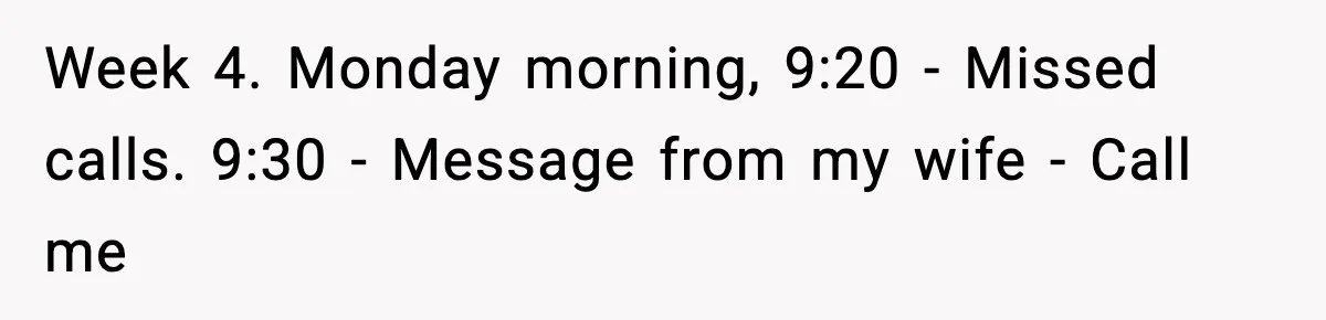 Week 4. Monday morning, 9:20 - Missed calls. 9:30 - Message from my wife - Call me