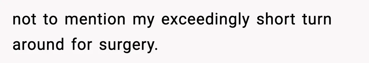 not to mention my exceedingly short turn around for surgery.
