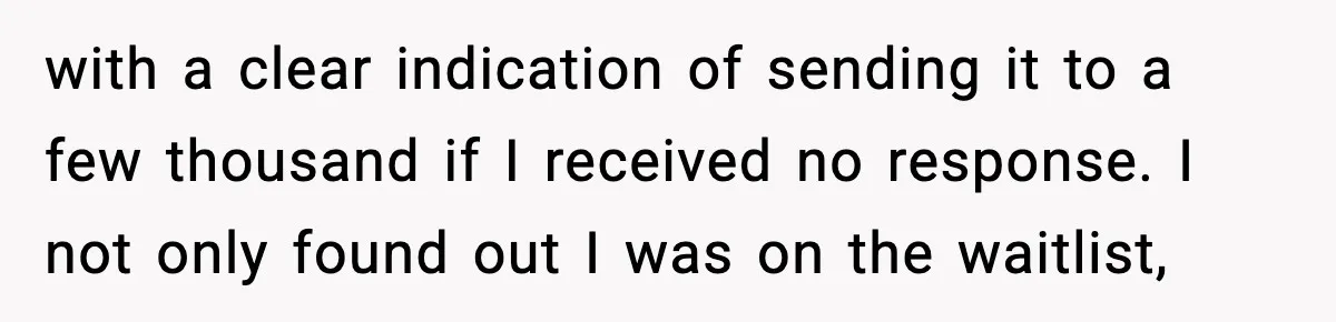 with a clear indication of sending it to a few thousand if I received no response. I not only found out I was on the waitlist,