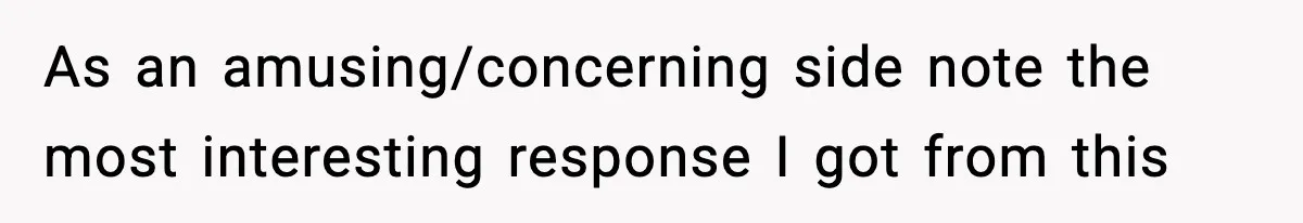 As an amusing/concerning side note the most interesting response I got from this