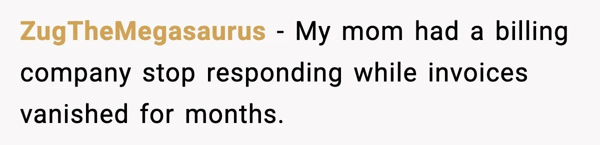 ZugTheMegasaurus - My mom had a billing company stop responding while invoices vanished for months.
