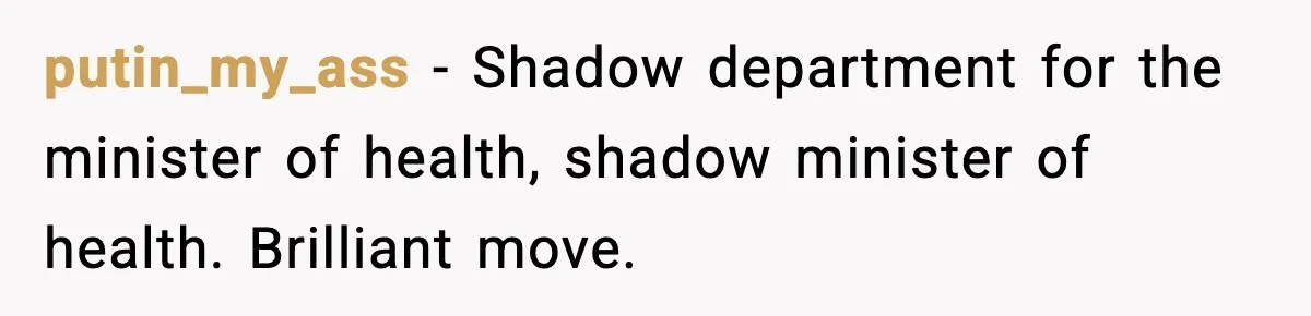 putin_my_ass - Shadow department for the minister of health, shadow minister of health. Brilliant move.
