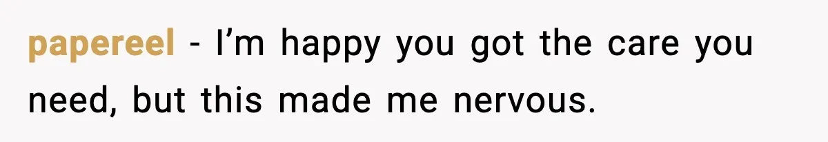 papereel - I’m happy you got the care you need, but this made me nervous.