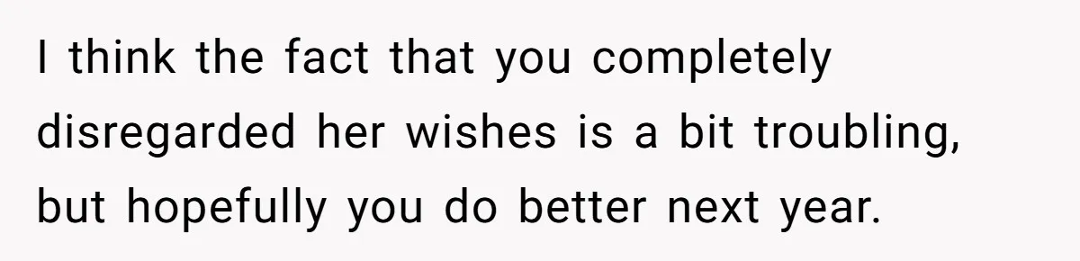 I think the fact that you completely disregarded her wishes is a bit troubling, but hopefully you do better next year.