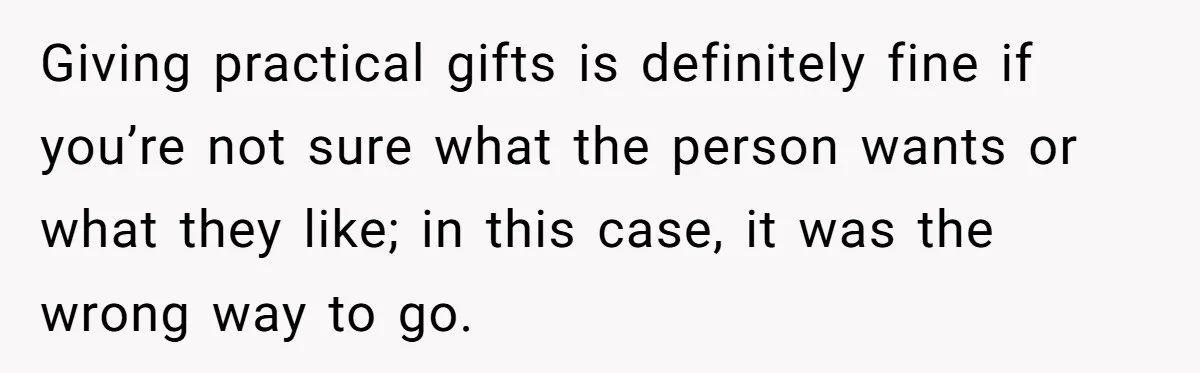 Giving practical gifts is definitely fine if you’re not sure what the person wants or what they like; in this case, it was the wrong way to go.