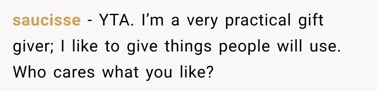 saucisse − YTA. I’m a very practical gift giver; I like to give things people will use. Who cares what you like?