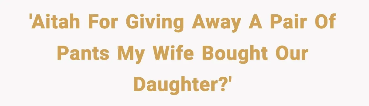 'AITAH for giving away a pair of pants my wife bought our daughter?'