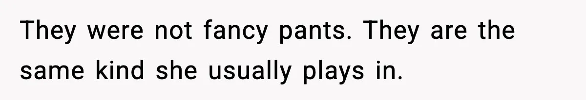 They were not fancy pants. They are the same kind she usually plays in.
