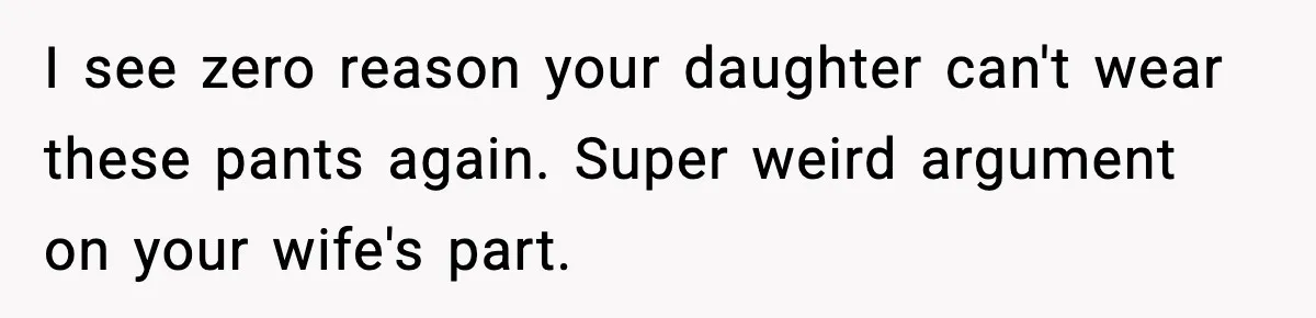 I see zero reason your daughter can't wear these pants again. Super weird argument on your wife's part.