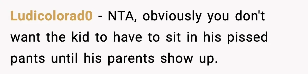 Ludicolorad0 - NTA, obviously you don't want the kid to have to sit in his pissed pants until his parents show up.