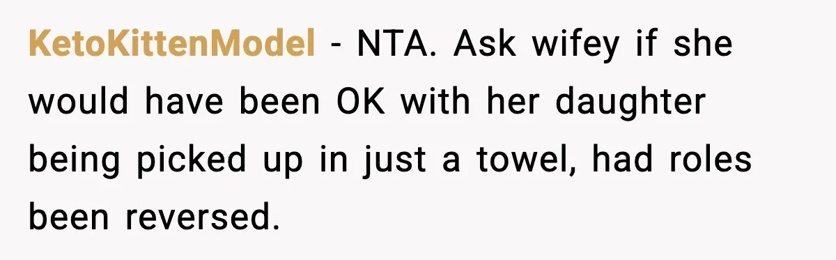 KetoKittenModel - NTA. Ask wifey if she would have been OK with her daughter being picked up in just a towel, had roles been reversed.