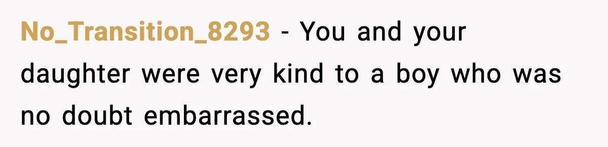 No_Transition_8293 - You and your daughter were very kind to a boy who was no doubt embarrassed.