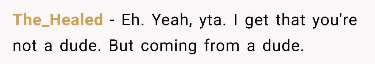 The_Healed − Eh. Yeah, yta. I get that you're not a dude. But coming from a dude.