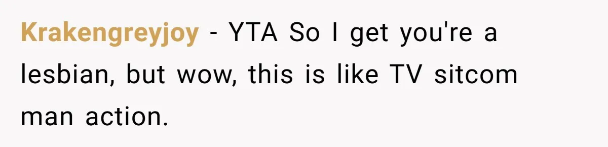 Krakengreyjoy − YTA So I get you're a lesbian, but wow, this is like TV sitcom man action.
