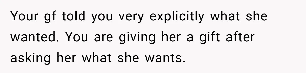 Your gf told you very explicitly what she wanted. You are giving her a gift after asking her what she wants.