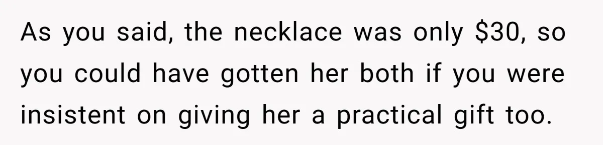 As you said, the necklace was only $30, so you could have gotten her both if you were insistent on giving her a practical gift too.