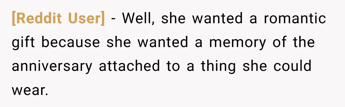 [Reddit User] − Well, she wanted a romantic gift because she wanted a memory of the anniversary attached to a thing she could wear.