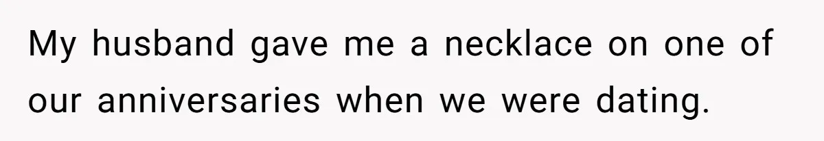 My husband gave me a necklace on one of our anniversaries when we were dating.