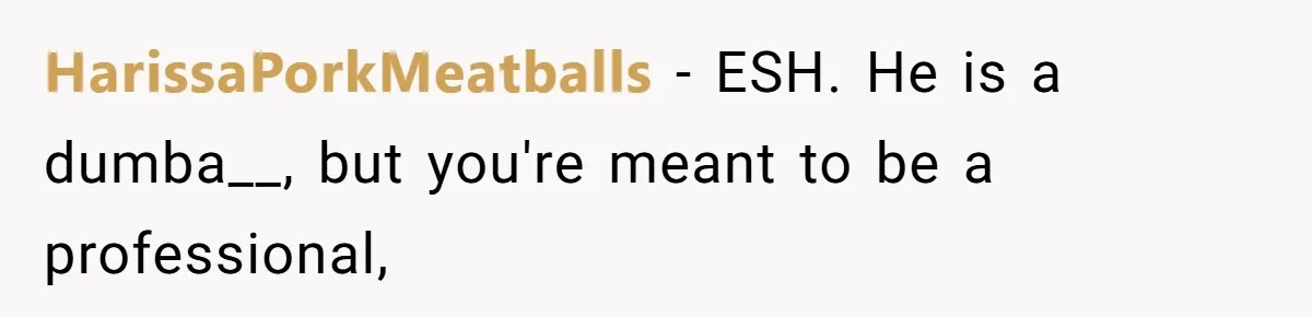 HarissaPorkMeatballs − ESH. He is a dumba__, but you're meant to be a professional,
