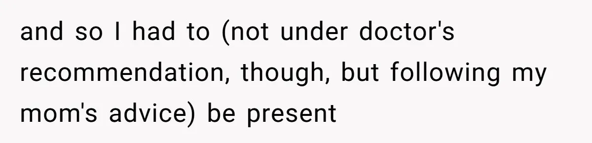 and so I had to (not under doctor's recommendation, though, but following my mom's advice) be present