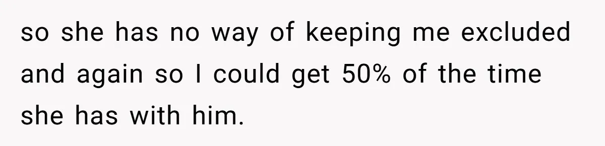 so she has no way of keeping me excluded and again so I could get 50% of the time she has with him.