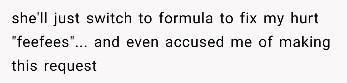 she'll just switch to formula to fix my hurt "feefees"... and even accused me of making this request