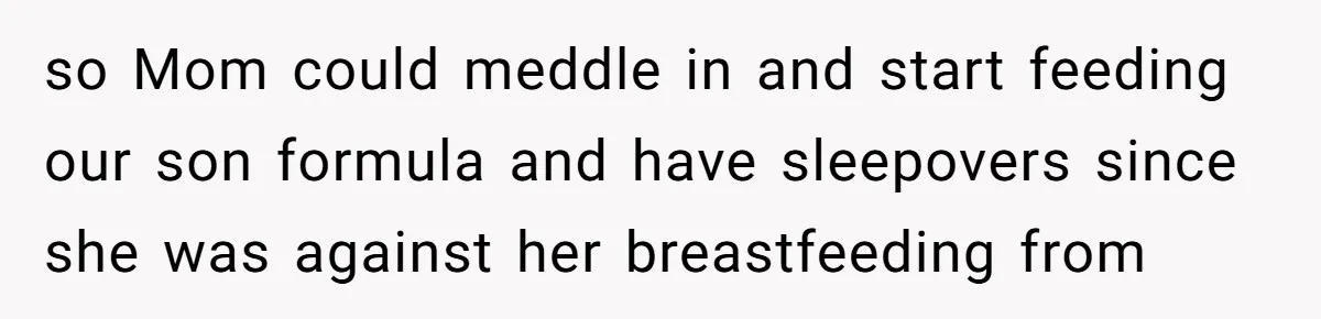 so Mom could meddle in and start feeding our son formula and have sleepovers since she was against her breastfeeding from
