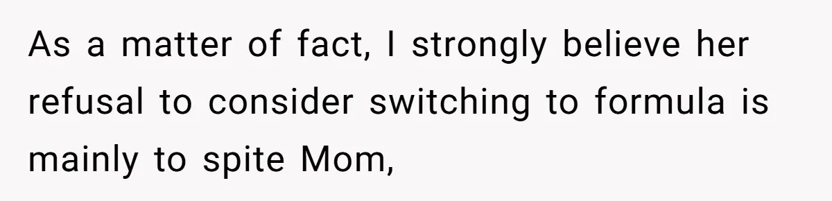 As a matter of fact, I strongly believe her refusal to consider switching to formula is mainly to spite Mom,