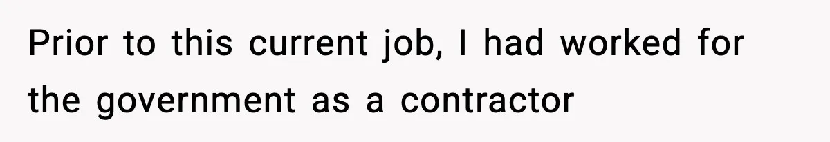 Prior to this current job, I had worked for the government as a contractor