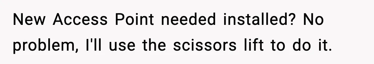 New Access Point needed installed? No problem, I'll use the scissors lift to do it.