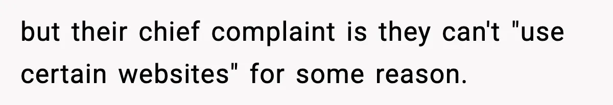 but their chief complaint is they can't "use certain websites" for some reason.