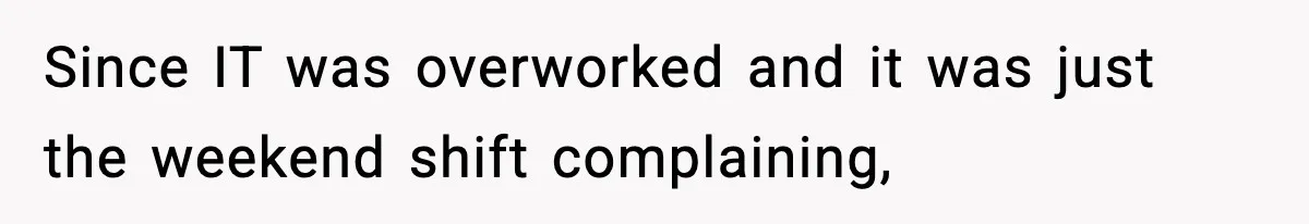 Since IT was overworked and it was just the weekend shift complaining,