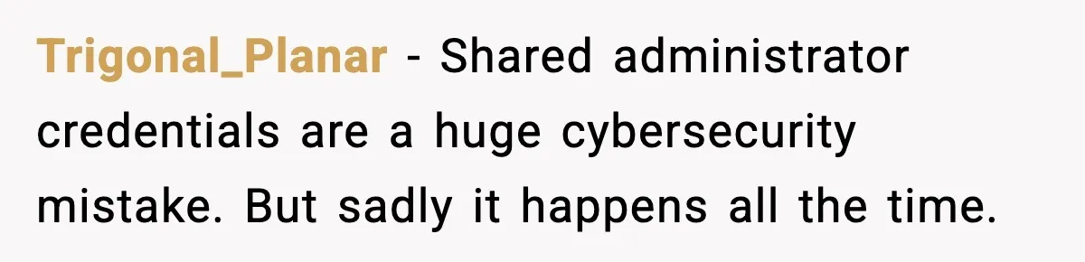 Trigonal_Planar - Shared administrator credentials are a huge cybersecurity mistake. But sadly it happens all the time.