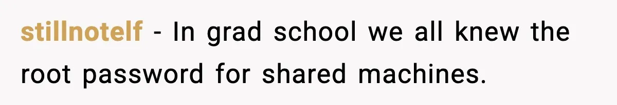 stillnotelf - In grad school we all knew the root password for shared machines.