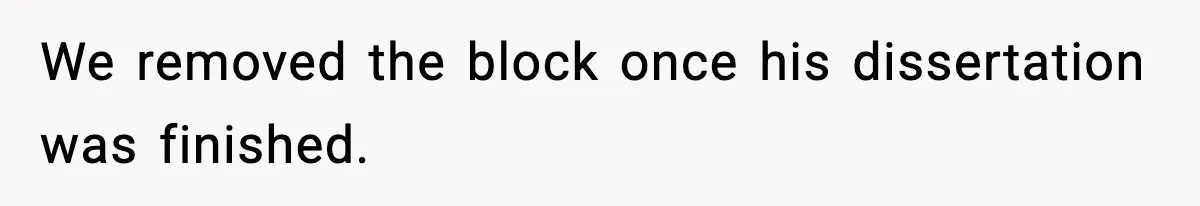 We removed the block once his dissertation was finished.