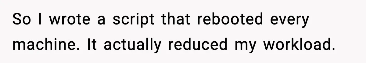 So I wrote a script that rebooted every machine. It actually reduced my workload.