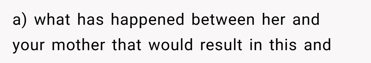 a) what has happened between her and your mother that would result in this and