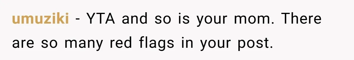 umuziki − YTA and so is your mom. There are so many red flags in your post.