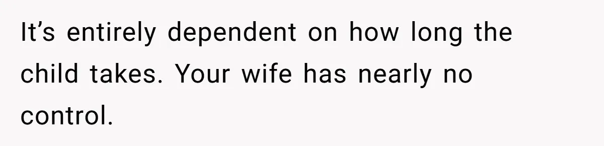 It’s entirely dependent on how long the child takes. Your wife has nearly no control.