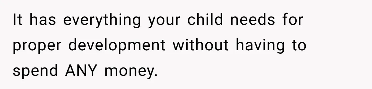 It has everything your child needs for proper development without having to spend ANY money.